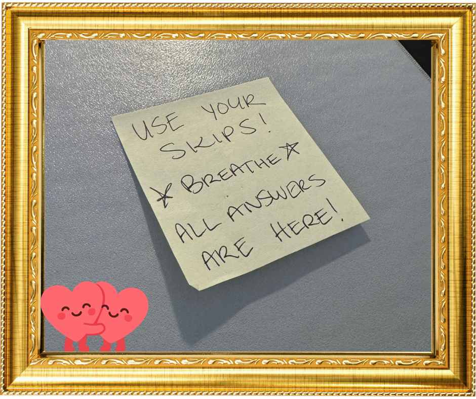 Sticky note reading: Use your skips! Take your time! Breathe. All the answers are in here!